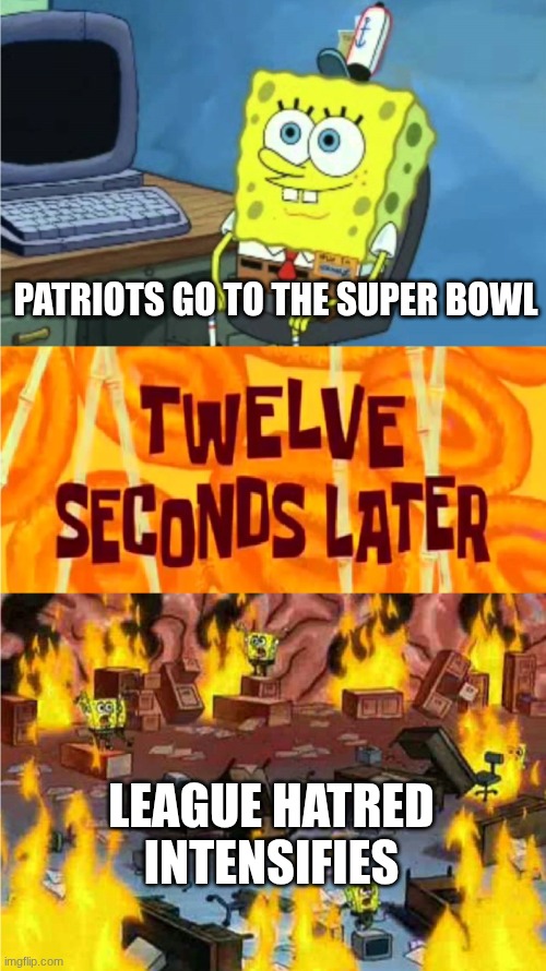 We've seen this before | PATRIOTS GO TO THE SUPER BOWL; LEAGUE HATRED INTENSIFIES | image tagged in spongebob office rage | made w/ Imgflip meme maker