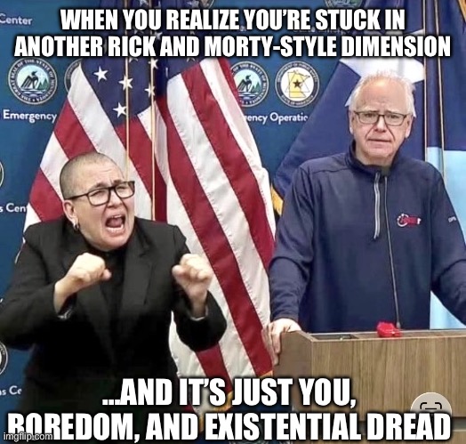 Introverts vs. Extroverts when the Wi-Fi goes down | WHEN YOU REALIZE YOU’RE STUCK IN ANOTHER RICK AND MORTY-STYLE DIMENSION; …AND IT’S JUST YOU, BOREDOM, AND EXISTENTIAL DREAD | image tagged in minnesota intensity,tim waltz,minnesota,rick and morty,wifi,tired | made w/ Imgflip meme maker