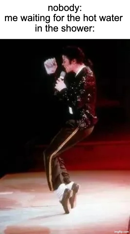 why must it come out cold | nobody:
me waiting for the hot water 
in the shower: | image tagged in funny,memes,michael jackson,relatable | made w/ Imgflip meme maker