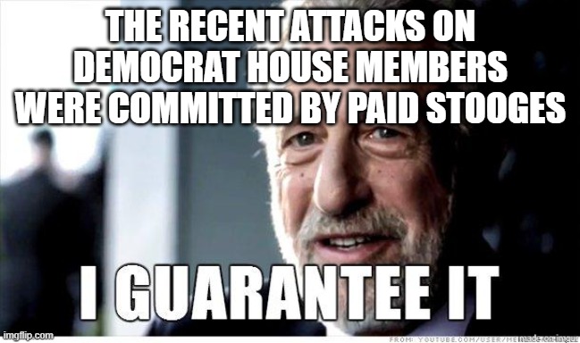 George Zimmer | THE RECENT ATTACKS ON DEMOCRAT HOUSE MEMBERS WERE COMMITTED BY PAID STOOGES | image tagged in george zimmer | made w/ Imgflip meme maker