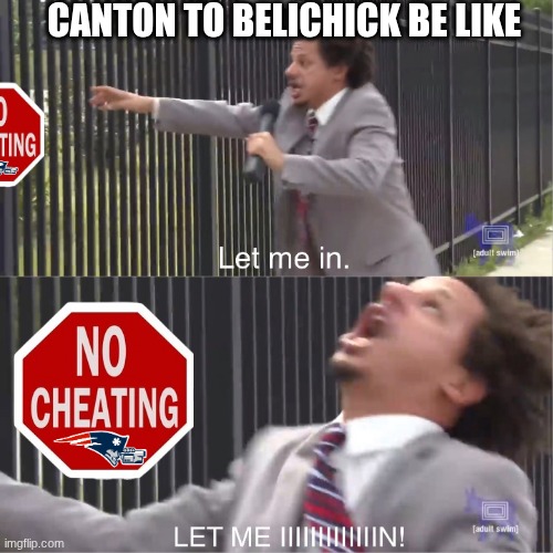 Bill Belichick meme | CANTON TO BELICHICK BE LIKE | image tagged in let me in,bill belichick,new england patriots,patriots,nfl memes,cheating | made w/ Imgflip meme maker