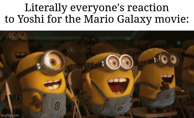 Cheering Minions | Literally everyone's reaction to Yoshi for the Mario Galaxy movie: | image tagged in cheering minions | made w/ Imgflip meme maker