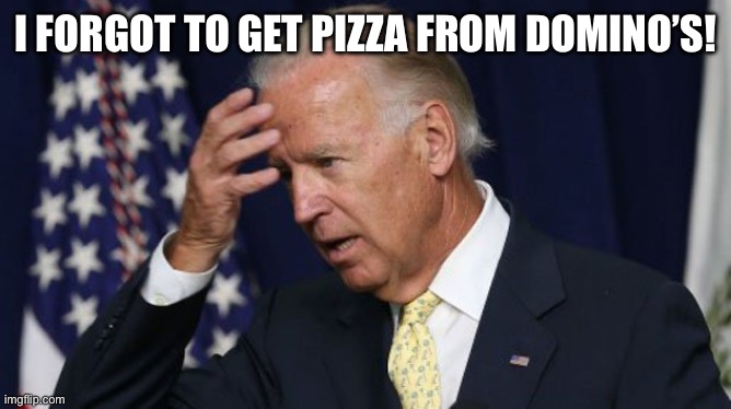 Oh s***- I forgot to go get pizza for my friends! | I FORGOT TO GET PIZZA FROM DOMINO’S! | image tagged in joe biden worries,joe biden,pizza,democrat,forgetful joe biden,forgetful | made w/ Imgflip meme maker