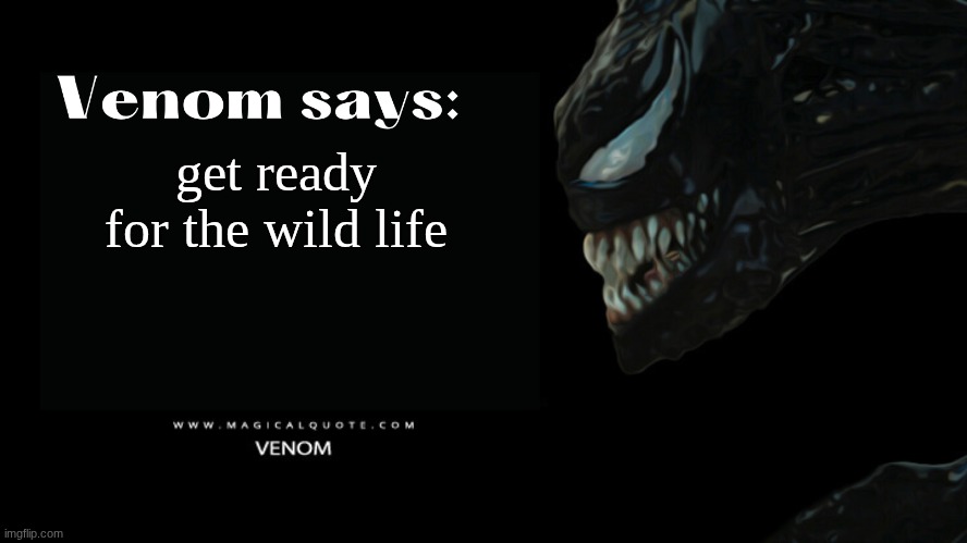 Venom says | get ready for the wild life | image tagged in venom says | made w/ Imgflip meme maker