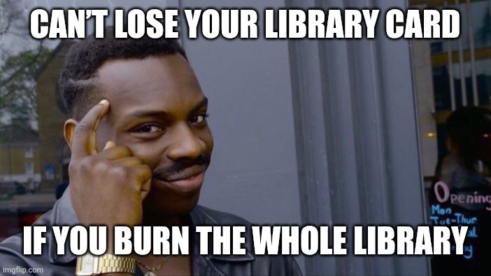 Roll Safe Think About It Meme | CAN’T LOSE YOUR LIBRARY CARD; IF YOU BURN THE WHOLE LIBRARY | image tagged in memes,roll safe think about it | made w/ Imgflip meme maker