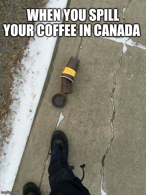 When You Spill Your Coffee In Canada | WHEN YOU SPILL YOUR COFFEE IN CANADA | image tagged in chrisjoines1 | made w/ Imgflip meme maker