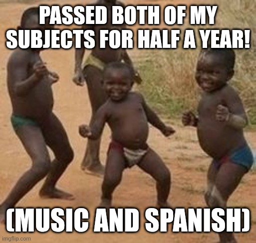 Bomboclat kids | PASSED BOTH OF MY SUBJECTS FOR HALF A YEAR! (MUSIC AND SPANISH) | image tagged in bomboclat kids | made w/ Imgflip meme maker