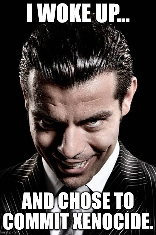 I am evil | I WOKE UP... AND CHOSE TO COMMIT XENOCIDE. | image tagged in guilty,67 kid | made w/ Imgflip meme maker
