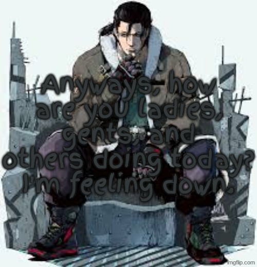 Dragunov the Thinker | Anyways, how are you ladies, gents, and others doing today? I'm feeling down. | image tagged in dragunov the thinker | made w/ Imgflip meme maker