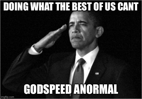 obama-salute | DOING WHAT THE BEST OF US CANT GODSPEED ANORMAL | image tagged in obama-salute | made w/ Imgflip meme maker