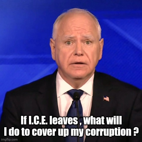 Tim Walz Debate 2024 | If I.C.E. leaves , what will I do to cover up my corruption ? | image tagged in tim walz debate 2024 | made w/ Imgflip meme maker