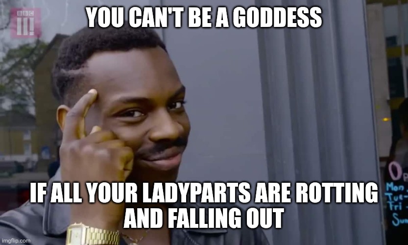 Eddie Murphy thinking | YOU CAN'T BE A GODDESS; IF ALL YOUR LADYPARTS ARE ROTTING
AND FALLING OUT | image tagged in eddie murphy thinking | made w/ Imgflip meme maker