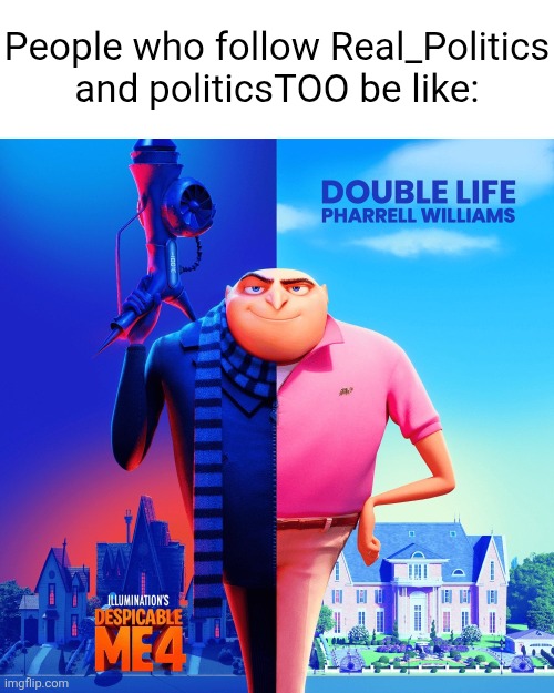 Double Life | People who follow Real_Politics and politicsTOO be like: | image tagged in double life,despicable me,real politics,politics too,politics,streams | made w/ Imgflip meme maker