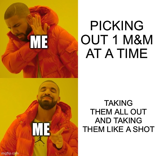 Drake Hotline Bling Meme | PICKING OUT 1 M&M AT A TIME; ME; TAKING THEM ALL OUT AND TAKING THEM LIKE A SHOT; ME | image tagged in memes,drake hotline bling,candy,eating,relatable | made w/ Imgflip meme maker