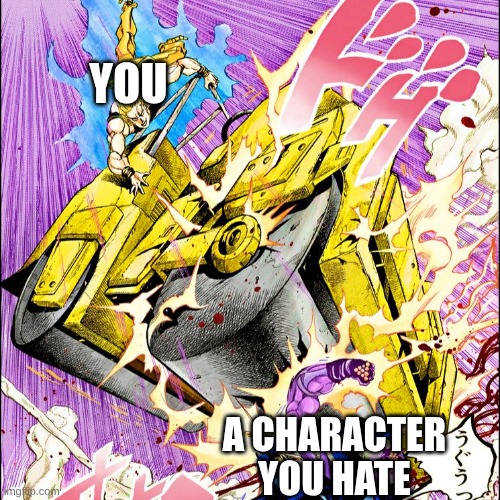 what anime character that you hate that makes you want to do this to them? (image next or below to the text) | YOU; A CHARACTER YOU HATE | image tagged in jojo road roller,anime,character you hate | made w/ Imgflip meme maker