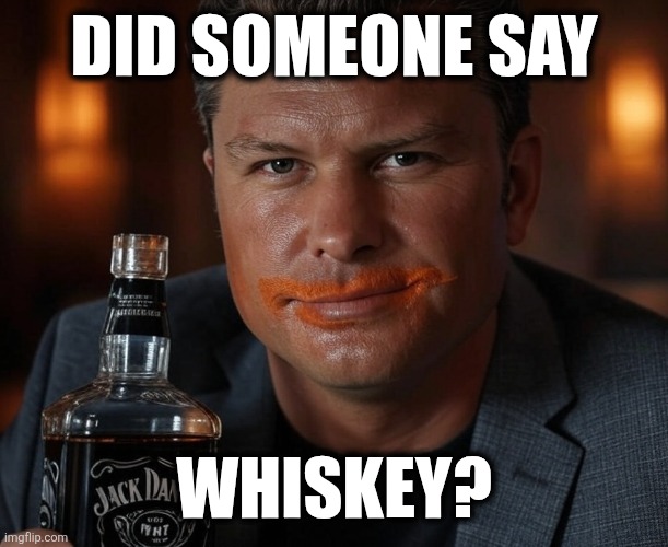 Whiskey Friday everyday! | DID SOMEONE SAY; WHISKEY? | image tagged in pete hegseth whiskey dui hire orange lips | made w/ Imgflip meme maker