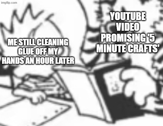 . | YOUTUBE VIDEO PROMISING '5 MINUTE CRAFTS'; ME STILL CLEANING GLUE OFF MY HANDS AN HOUR LATER | image tagged in hobbes teaching calvin | made w/ Imgflip meme maker