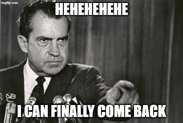 10000 POINTS! + wrongest template ever | HEHEHEHEHE; I CAN FINALLY COME BACK | image tagged in richard nixon | made w/ Imgflip meme maker