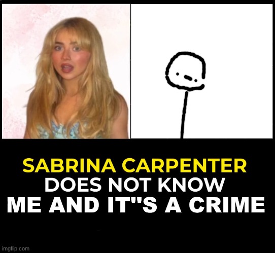 I'm a baddie guys I swear | ME AND IT''S A CRIME | image tagged in sabrina carpenter does not know | made w/ Imgflip meme maker