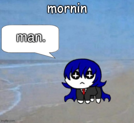 man. | mornin | image tagged in man,im dignified now | made w/ Imgflip meme maker