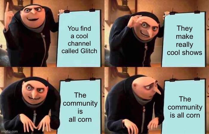 Gru's Plan Meme | You find a cool channel called Glitch; They make really cool shows; The community is all corn; The community is all corn | image tagged in memes,gru's plan,glitch productions,murder drones,tadc | made w/ Imgflip meme maker