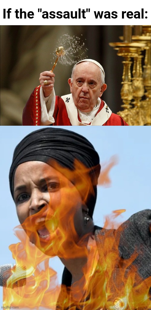 Don't worry, it's fake.  It's all fake. | If the "assault" was real: | image tagged in memes,ilhan omar,democrats,spray,holy water,fake | made w/ Imgflip meme maker