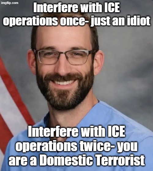 It's really just that simple. Kristi Noem was correct calling him a terrorist. | Interfere with ICE operations once- just an idiot; Interfere with ICE operations twice- you are a Domestic Terrorist | image tagged in alex pretti | made w/ Imgflip meme maker