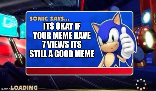 Sonic Says | ITS OKAY IF YOUR MEME HAVE 7 VIEWS ITS STILL A GOOD MEME | image tagged in sonic says,jokes | made w/ Imgflip meme maker