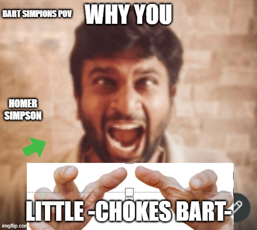 homer simpion is mad | BART SIMPIONS POV; WHY YOU; HOMER SIMPSON; LITTLE -CHOKES BART- | image tagged in homer simpson,bart simpson | made w/ Imgflip meme maker