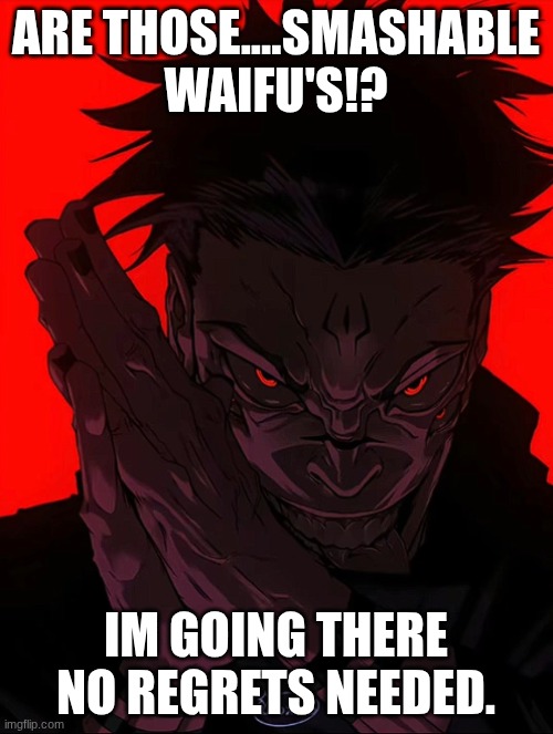 ARE THOSE....SMASHABLE WAIFU'S!? IM GOING THERE NO REGRETS NEEDED. | image tagged in sukuna rubbing hands | made w/ Imgflip meme maker