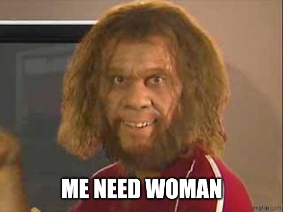 caveman | ME NEED WOMAN | image tagged in caveman | made w/ Imgflip meme maker