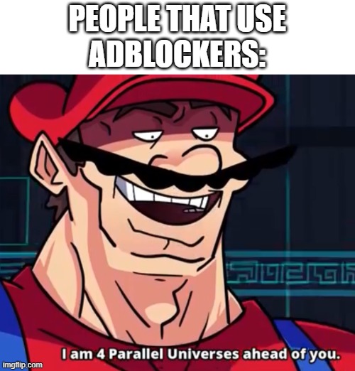I Am 4 Parallel Universes Ahead Of You | PEOPLE THAT USE
ADBLOCKERS: | image tagged in i am 4 parallel universes ahead of you | made w/ Imgflip meme maker