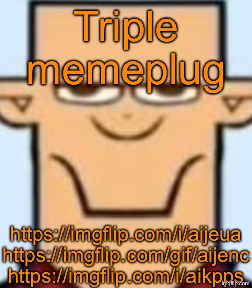 Sped Tyler | Triple memeplug; https://imgflip.com/i/aijeua
https://imgflip.com/gif/aijenc
https://imgflip.com/i/aikpps | image tagged in sped tyler | made w/ Imgflip meme maker