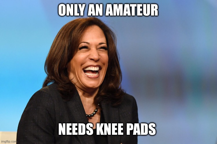 Kamala Harris laughing | ONLY AN AMATEUR NEEDS KNEE PADS | image tagged in kamala harris laughing | made w/ Imgflip meme maker