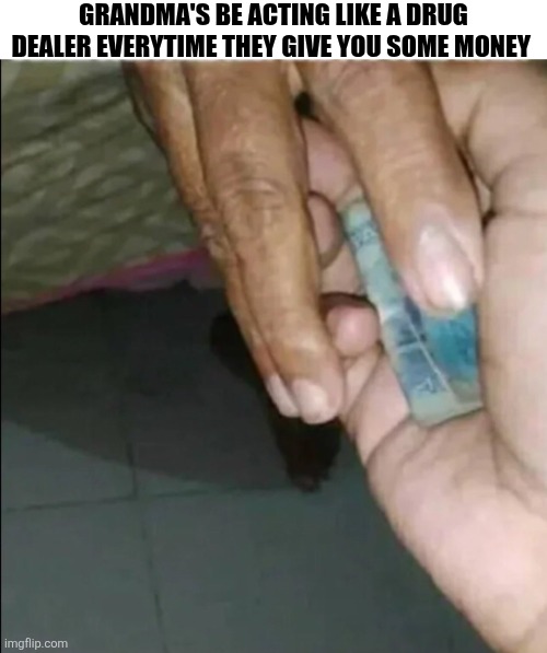 Grandma's Be Acting Like A Drug Dealer | GRANDMA'S BE ACTING LIKE A DRUG DEALER EVERYTIME THEY GIVE YOU SOME MONEY | image tagged in chrisjoines1 | made w/ Imgflip meme maker