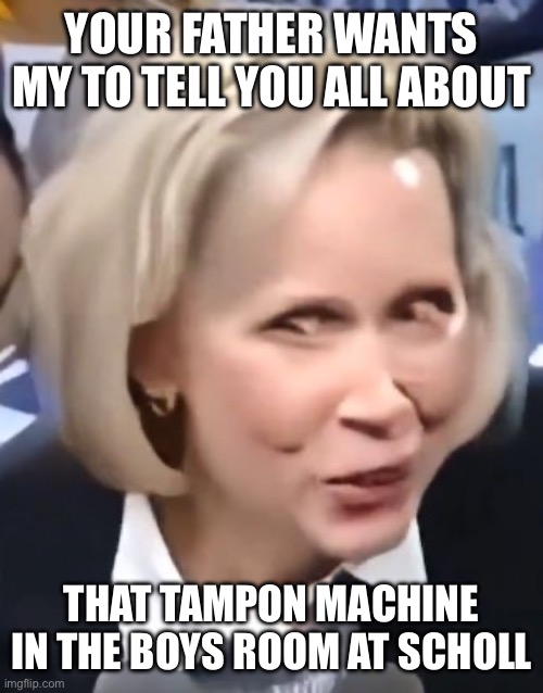 Gwen Walz | YOUR FATHER WANTS MY TO TELL YOU ALL ABOUT THAT TAMPON MACHINE IN THE BOYS ROOM AT SCHOLL | image tagged in gwen walz | made w/ Imgflip meme maker