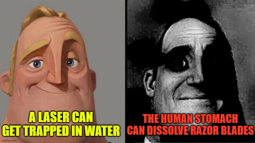 These unbelievable science facts are actually true | A LASER CAN GET TRAPPED IN WATER; THE HUMAN STOMACH CAN DISSOLVE RAZOR BLADES | image tagged in traumatized mr incredible | made w/ Imgflip meme maker