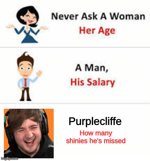 Bare with me hear | Purplecliffe; How many shinies he's missed | image tagged in never ask a woman her age | made w/ Imgflip meme maker