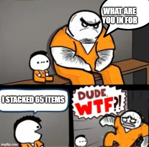 not sure if this is a repost | WHAT ARE YOU IN FOR; I STACKED 65 ITEMS | image tagged in what are you in here for | made w/ Imgflip meme maker