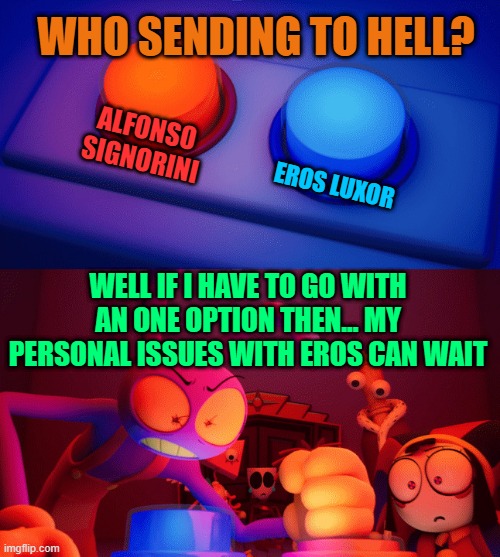Jax press the Red Button | WHO SENDING TO HELL? ALFONSO SIGNORINI; EROS LUXOR; WELL IF I HAVE TO GO WITH AN ONE OPTION THEN... MY PERSONAL ISSUES WITH EROS CAN WAIT | image tagged in jax press the red button | made w/ Imgflip meme maker