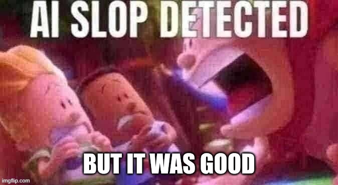 AI SLOP DETECTED | BUT IT WAS GOOD | image tagged in ai slop detected | made w/ Imgflip meme maker