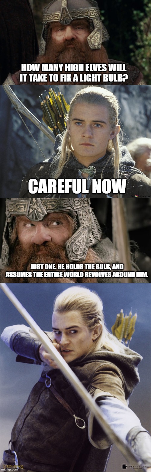 dwarf insulting an elf | HOW MANY HIGH ELVES WILL IT TAKE TO FIX A LIGHT BULB? CAREFUL NOW; JUST ONE. HE HOLDS THE BULB, AND ASSUMES THE ENTIRE WORLD REVOLVES AROUND HIM. | image tagged in funny,dnd,lotr,punny,corny | made w/ Imgflip meme maker