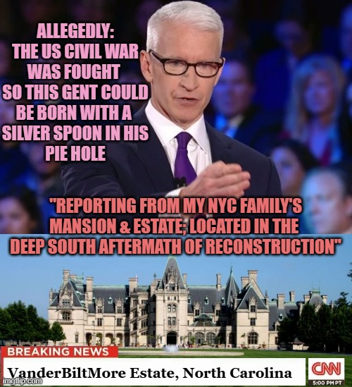 ALLEGEDLY:
THE US CIVIL WAR
WAS FOUGHT 
SO THIS GENT COULD
BE BORN WITH A 
SILVER SPOON IN HIS
PIE HOLE "REPORTING FROM MY NYC FAMILY'S
MANS | image tagged in anderson cooper,biltmore estate | made w/ Imgflip meme maker