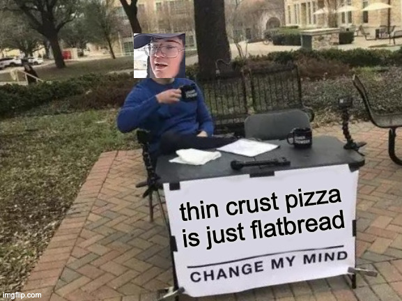 Pizza guy has tallent | thin crust pizza is just flatbread | image tagged in memes,change my mind,pizza,food,delivery,delicious | made w/ Imgflip meme maker