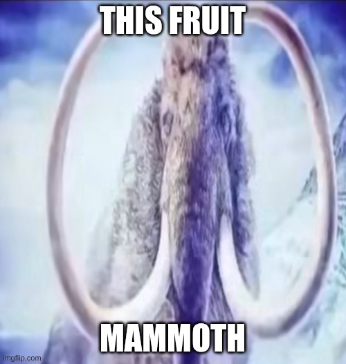 Mammoth | THIS FRUIT MAMMOTH | image tagged in mammoth | made w/ Imgflip meme maker