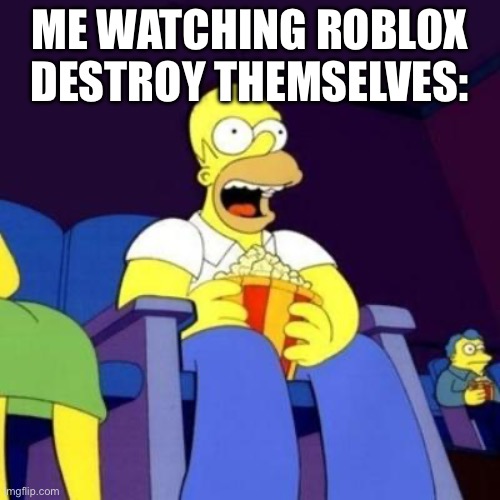 Homer eating popcorn | ME WATCHING ROBLOX DESTROY THEMSELVES: | image tagged in homer eating popcorn | made w/ Imgflip meme maker