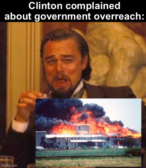 Clinton is Waco | Clinton complained about government overreach: | image tagged in memes,laughing leo,politics lol,government corruption,irony | made w/ Imgflip meme maker