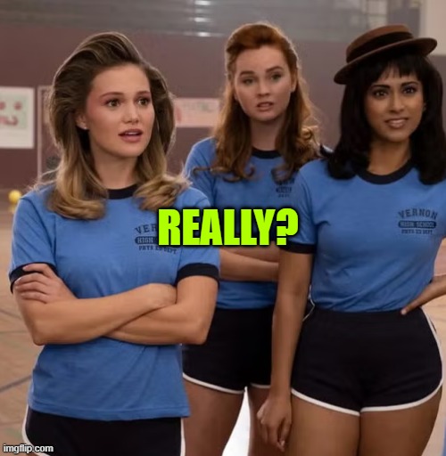 high school girls | REALLY? | image tagged in high school girls | made w/ Imgflip meme maker