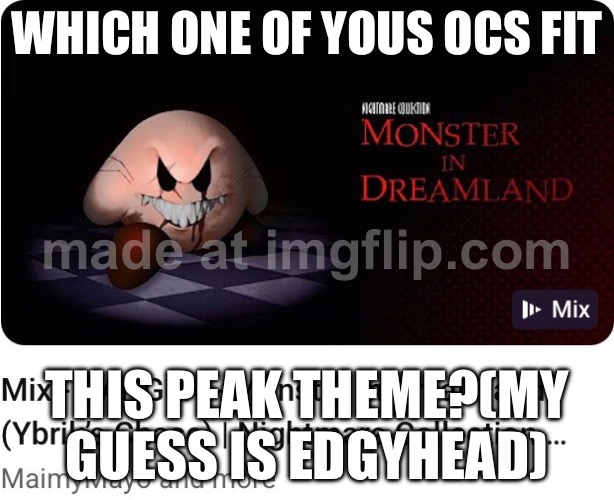 Link in comments | WHICH ONE OF YOUS OCS FIT; THIS PEAK THEME?(MY GUESS IS EDGYHEAD) | made w/ Imgflip meme maker
