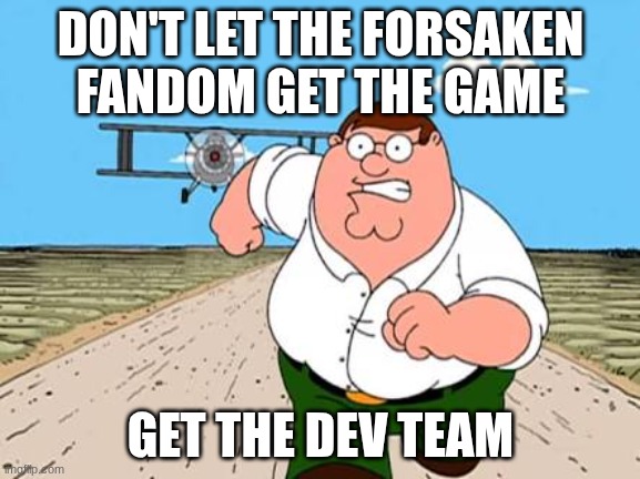 forsakrn fandom is buns | DON'T LET THE FORSAKEN FANDOM GET THE GAME; GET THE DEV TEAM | image tagged in peter griffin running away for a plane | made w/ Imgflip meme maker